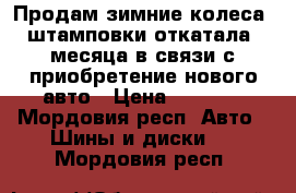 Продам зимние колеса, штамповки.откатала 3месяца.в связи с приобретение нового авто › Цена ­ 7 000 - Мордовия респ. Авто » Шины и диски   . Мордовия респ.